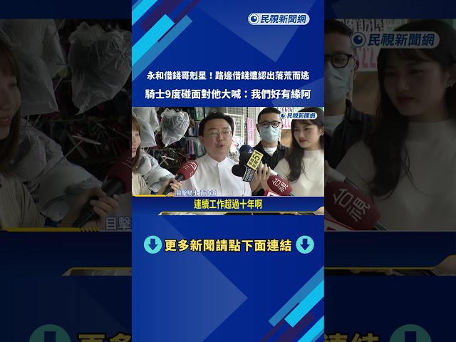 9是很有緣! 永和借錢哥出沒 被"熟人九度認出"秒落跑－民視新聞