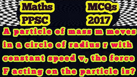 A particle of mass m moves in circle of radius r with constant speed v,then F acting on particle is?