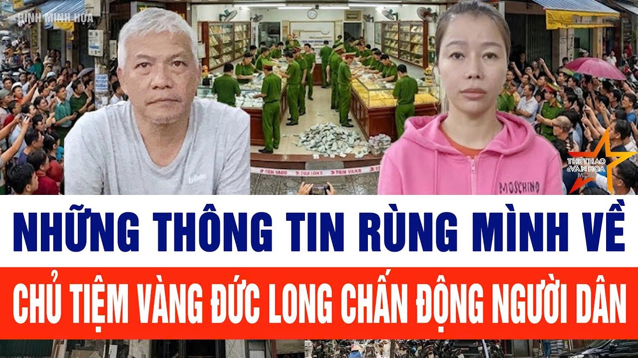 Những thông tin rùng mình về chủ tiệm vàng Đức Long chấn động người dân