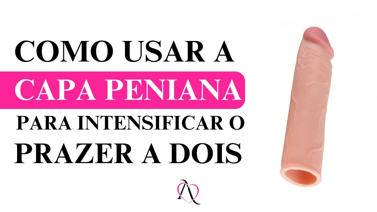 Como Usar a Capa Peniana para Intensificar o Prazer a Dois - YouTube