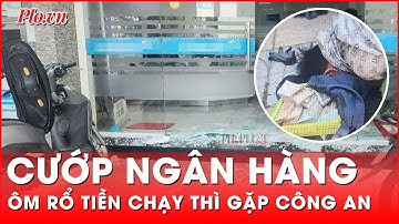 Tên cướp ngân hàng ‘nghiệp dư’, chưa kịp chạy trốn đã bị bắt tại trận | PLO