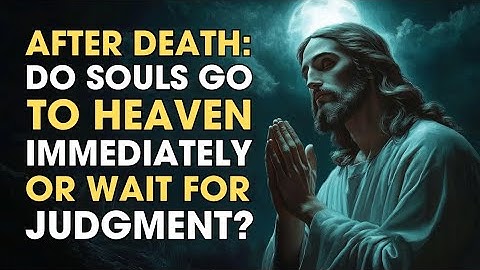 After Death: Do Souls Go to Heaven Immediately, or Wait for Judgment? | Biblical Wisdom