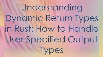 Understanding Dynamic Return Types in Rust: How to Handle User-Specified Output Types