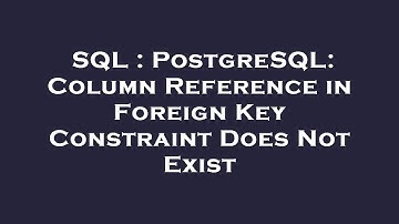 SQL : PostgreSQL: Column Reference in Foreign Key Constraint Does Not Exist