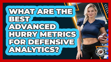 What Are The Best Advanced Hurry Metrics For Defensive Analytics? - Gridiron Data Digest