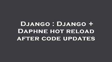 Django : Django + Daphne hot reload after code updates