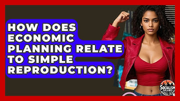 How Does Economic Planning Relate To Simple Reproduction? - Socialism Explained