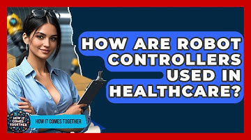 How Are Robot Controllers Used In Healthcare? - How It Comes Together