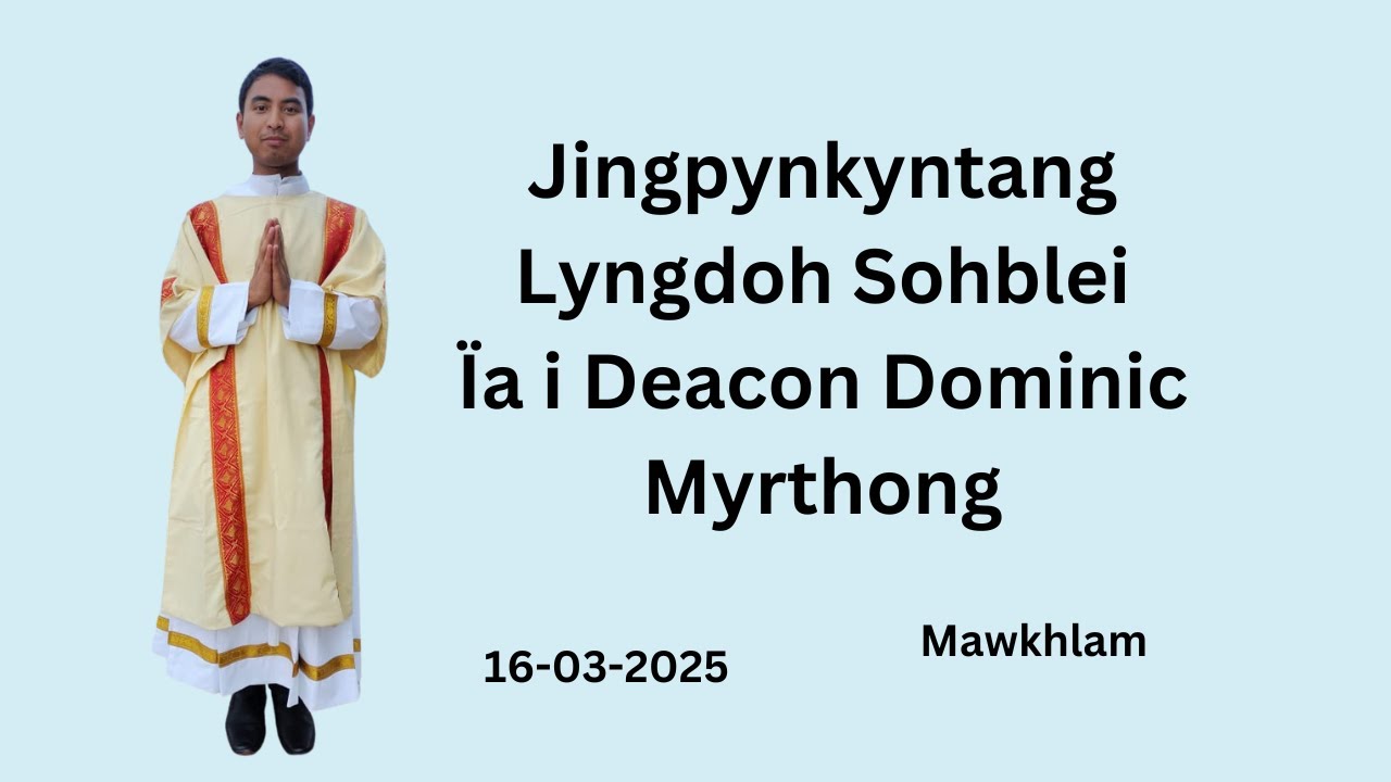 Ka Jingpynkyntang Lyngdoh Sohblei ïa i Deacon Dominic Myrthong | Mawkhlam Parish | 16-03-2025