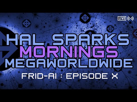 FRID-AI :EPISODE X: HAL SPARKS MORNINGS MEGAWORLDWIDE