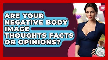 Are Your Negative Body Image Thoughts Facts Or Opinions? - Inside Body Image