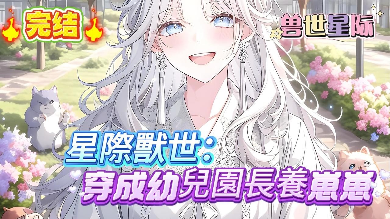 【星際獸世：穿成幼兒園長養崽崽】女孩穿到星際獸世最差的幼兒園當老師，每天上課都有一窩毛茸茸求抱抱，可沒想到的是小時候還阿巴阿巴求抱抱的毛茸茸，日後竟都成了掌管整個星際的大佬#爽文 #小説