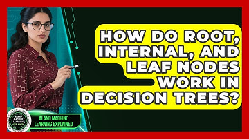 How Do Root, Internal, And Leaf Nodes Work In Decision Trees? - AI and Machine Learning Explained