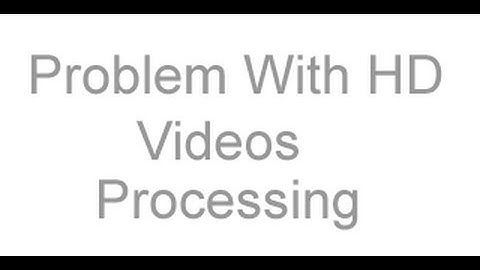 Problem With HD Videos Processing
