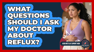 What Questions Should I Ask My Doctor About Reflux?