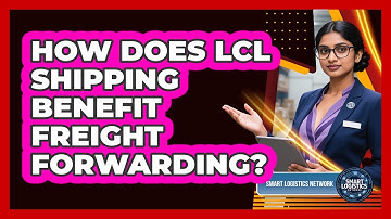 How Does LCL Shipping Benefit Freight Forwarding? - Smart Logistics Network