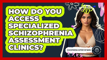 How Do You Access Specialized Schizophrenia Assessment Clinics? - Schizophrenia Support Network