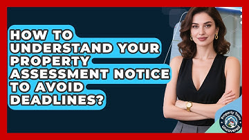 How To Understand Your Property Assessment Notice To Avoid Deadlines? - Property Taxes Uncovered