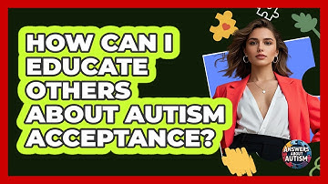 How Can I Educate Others About Autism Acceptance? - Answers About Autism