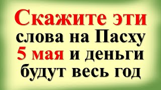 Скажите эти слова на Пасху 5 мая и деньги будут весь год. Народные приметы, обряды и молитвы