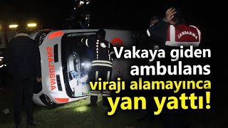 Vakaya Giden Ambulans Virajı Alamayınca Yan Yattı