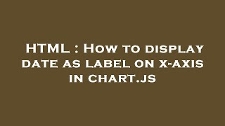 HTML : How to display date as label on x-axis in chart.js