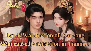 A mortal's journey to immortality ：Han Li's abduction of Nangong Wan caused a sensation in Tiannan.