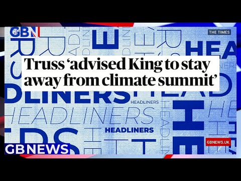 Truss 'advised king to stay away from climate summit' | headliners