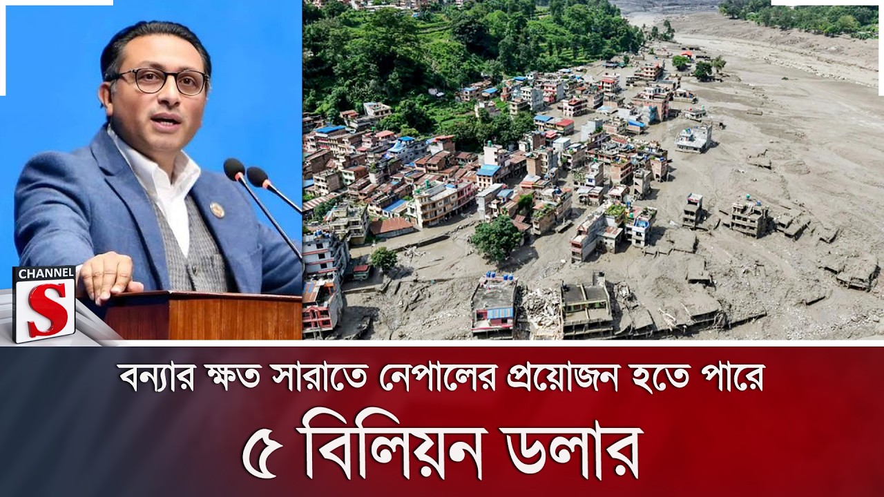 বন্যার ক্ষত সারাতে নেপালের প্রয়োজন হতে পারে ৫ বিলিয়ন ডলার | Channel S News