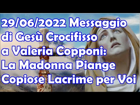 29/06/2022 Messaggio di Gesù Crocifisso Valeria Copponi: La Madonna Piange Copiose Lacrime per Voi