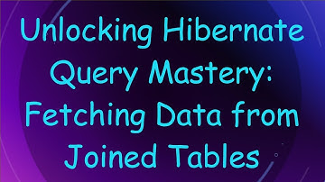 Unlocking Hibernate Query Mastery: Fetching Data from Joined Tables