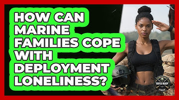 How Can Marine Families Cope With Deployment Loneliness? - Battle Ready Force