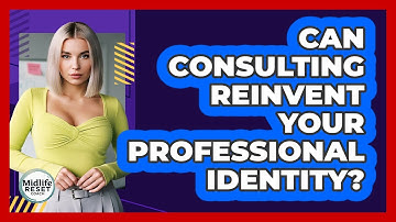 Can Consulting Reinvent Your Professional Identity? - Midlife Reset Coach