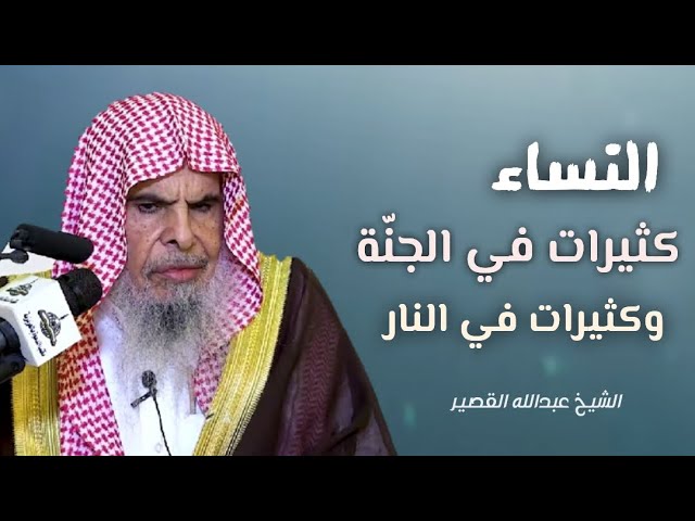 النساء أكثر من الرجال في الجنة - وهن كثيرات في الجنة والنار || الشيخ عبدالله القصير