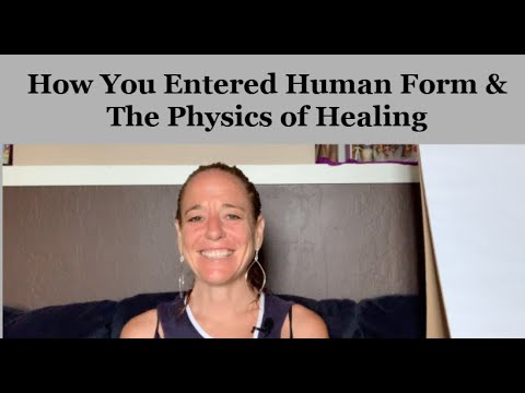 How You Entered Into Human Form & The Physics Of Healing