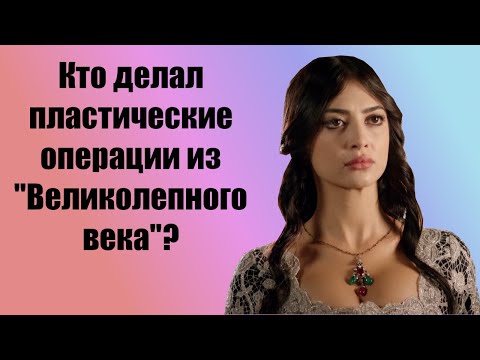 Какие актрисы из «Великолепного века» делали пластические операции?