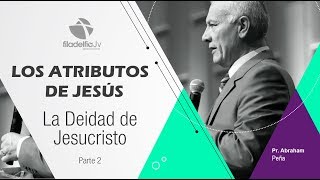 La Deidad de Jesucristo 2 - Abraham Peña - Los atributos de Jesús