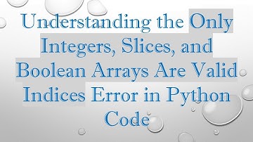 Understanding the Only Integers, Slices, and Boolean Arrays Are Valid Indices Error in Python Code