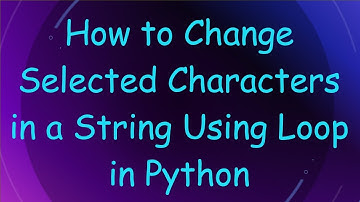 How to Change Selected Characters in a String Using Loop in Python