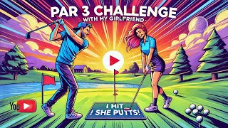 PAR 3 CHALLENGE WITH MY GIRLFRIEND - I Hit, She Putts!