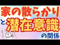 【量子力学と潜在意識】家が散らかってしまって片付かないという人は、大抵潜在意識がこんな状態になってしまってます。