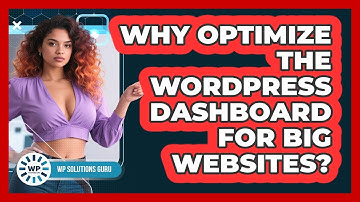 Why Optimize The WordPress Dashboard For Big Websites? - WP Solutions Guru
