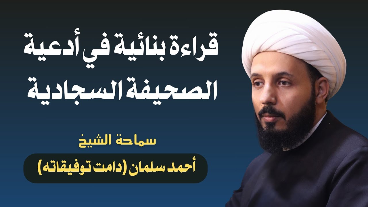 قراءة بنائية في أدعية الصحيفة السجادية - سماحة الشيخ أحمد سلمان (دامت توفيقاته)