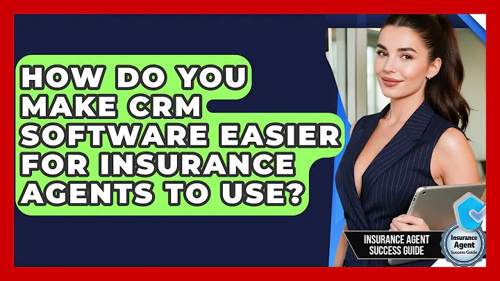How Do You Make CRM Software Easier For Insurance Agents To Use? - Insurance Agent Success Guide