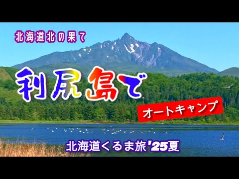[ 北海道 利尻島 ] 北の果て利尻島の絶景の中でオートキャンプ！採れたてのウニ・ホタテも　北海道くるま旅’２５夏