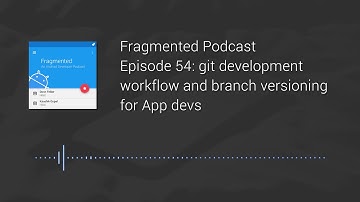 Fragmented Podcast Episode #54: git development workflow and branch versioning for App devs