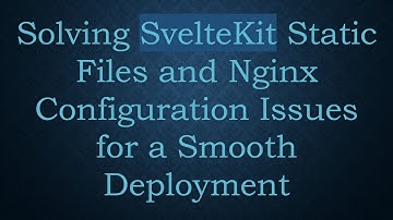 Solving SvelteKit Static Files and Nginx Configuration Issues for a Smooth Deployment