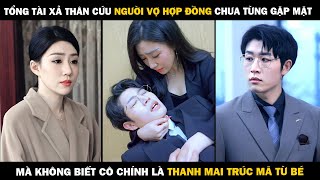 Tổng Tài Cứu NGƯỜI VỢ HỢP ĐỒNG Chưa Từng Gặp Mặt Mà Không Biết Cô Chính Là THANH MAI TRÚC MÃ TỪ BÉ