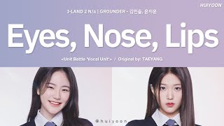 [LYRICS/가사] I-LAND2 N/a GROUNDER - 눈, 코, 입 (Eyes, Nose, Lips) (Original by: TAEYANG) • huiyoon