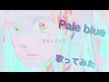 【歌ってみた】Pale Blue @なみせ